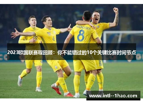 2023欧国联赛程回顾：你不能错过的10个关键比赛时间节点