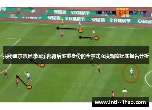 揭秘波尔蒂足球俱乐部背后多重身份的全景式深度观察纪实报告分析