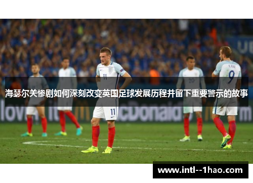 海瑟尔关惨剧如何深刻改变英国足球发展历程并留下重要警示的故事 海瑟尔关惨剧如何深刻改变英国足球发展历程并留下重要警示的故事
