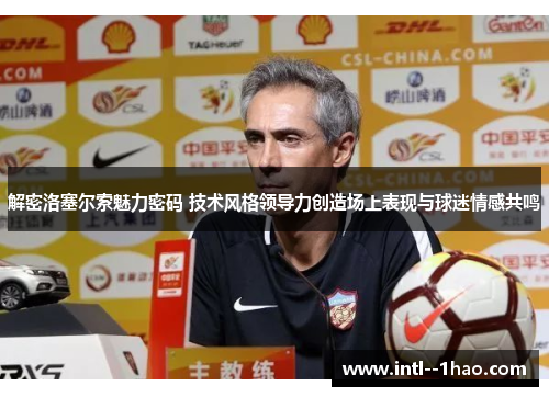 解密洛塞尔索魅力密码 技术风格领导力创造场上表现与球迷情感共鸣 解密洛塞尔索魅力密码 技术风格领导力创造场上表现与球迷情感共鸣