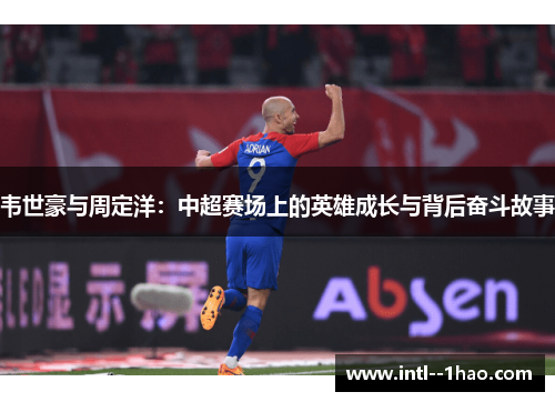 韦世豪与周定洋：中超赛场上的英雄成长与背后奋斗故事