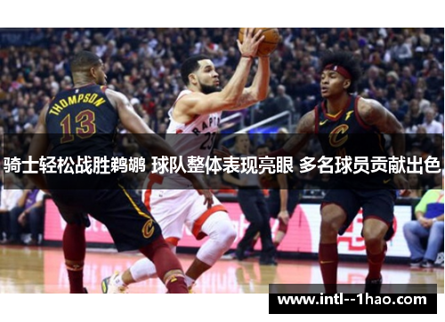 骑士轻松战胜鹈鹕 球队整体表现亮眼 多名球员贡献出色