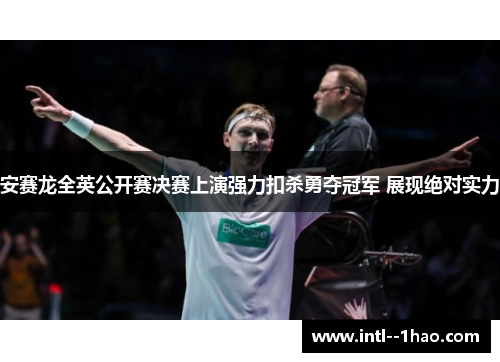 安赛龙全英公开赛决赛上演强力扣杀勇夺冠军 展现绝对实力