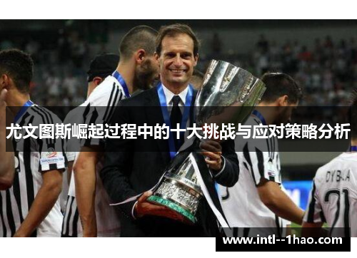 尤文图斯崛起过程中的十大挑战与应对策略分析