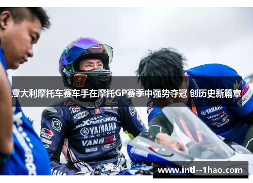 意大利摩托车赛车手在摩托GP赛季中强势夺冠 创历史新篇章