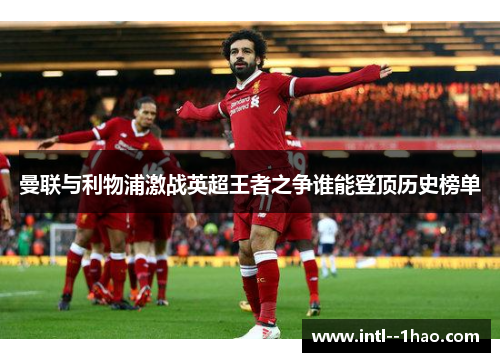 曼联与利物浦激战英超王者之争谁能登顶历史榜单