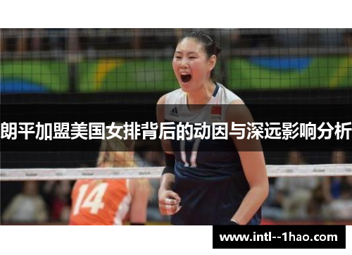 朗平加盟美国女排背后的动因与深远影响分析
