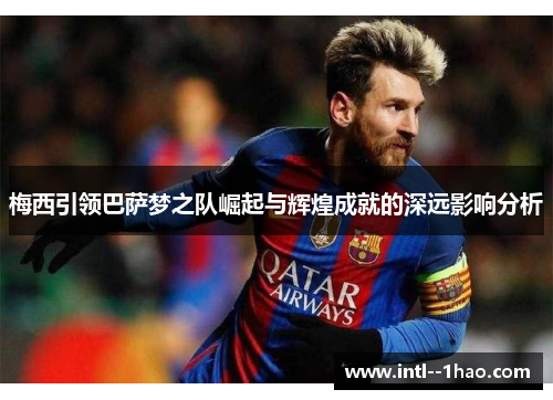 梅西引领巴萨梦之队崛起与辉煌成就的深远影响分析