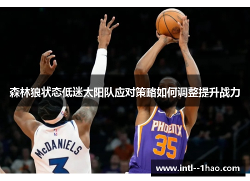 森林狼状态低迷太阳队应对策略如何调整提升战力 森林狼状态低迷太阳队应对策略如何调整提升战力