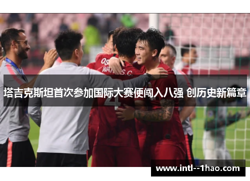 塔吉克斯坦首次参加国际大赛便闯入八强 创历史新篇章