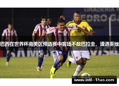 巴西在世界杯南美区预选赛中客场不敌巴拉圭，遭遇重挫