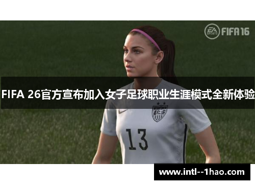 FIFA 26官方宣布加入女子足球职业生涯模式全新体验