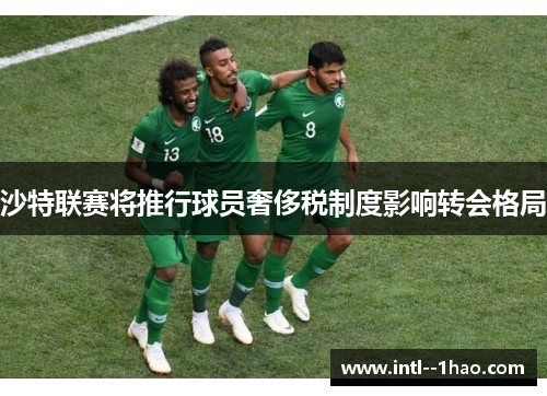 沙特联赛将推行球员奢侈税制度影响转会格局