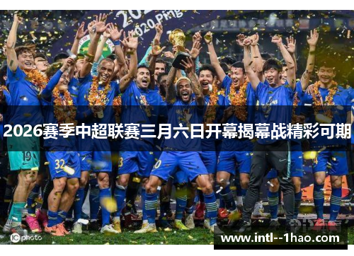 2026赛季中超联赛三月六日开幕揭幕战精彩可期