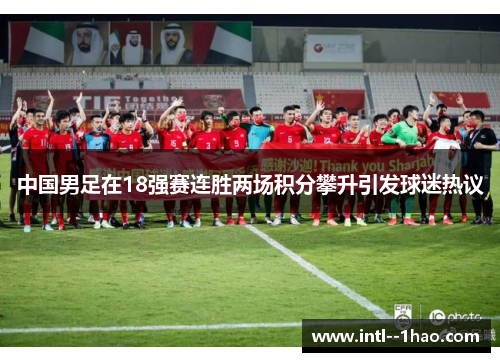 中国男足在18强赛连胜两场积分攀升引发球迷热议