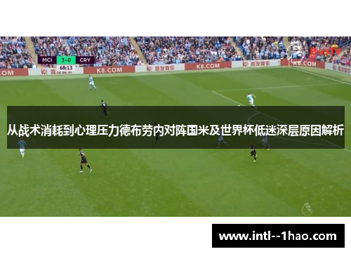 从战术消耗到心理压力德布劳内对阵国米及世界杯低迷深层原因解析