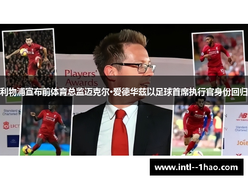 利物浦宣布前体育总监迈克尔·爱德华兹以足球首席执行官身份回归