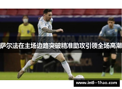 萨尔法在主场边路突破精准助攻引领全场高潮