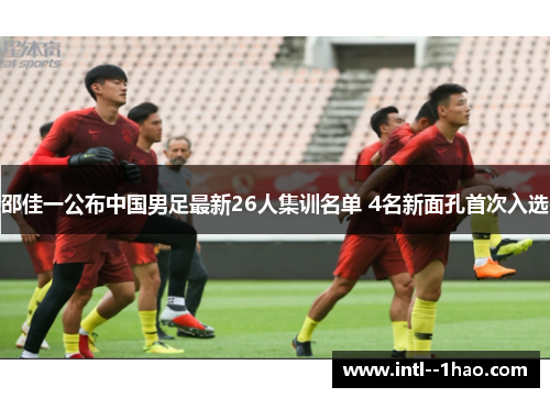 邵佳一公布中国男足最新26人集训名单 4名新面孔首次入选
