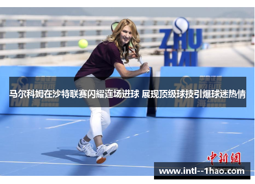 马尔科姆在沙特联赛闪耀连场进球 展现顶级球技引爆球迷热情 马尔科姆在沙特联赛闪耀连场进球 展现顶级球技引爆球迷热情